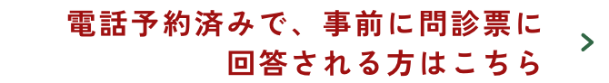 電話予約済みで、事前に問診票に回答される方はこちら