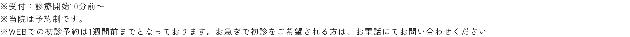 ※受付：診療開始10分前～※当院は予約制です。※WEBでの初診予約は3診療日前までとなっております。お急ぎで初診をご希望される方は、お電話にてお問い合わせください